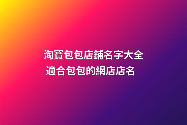 淘寶包包店鋪名字大全 適合包包的網店店名-第1張-店鋪起名-玄機派